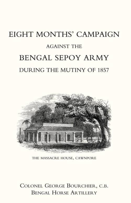 EIGHT MONTHS’ CAMPAIGN AGAINST THE BENGAL SEPOY ARMY DURING THE MUTINY OF 1857