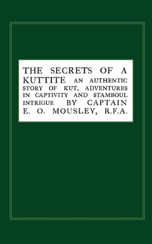 SECRETS OF A KUTTITE: An Authentic Story of Kut, Adventures in Captivity and Stamboul Intrigue