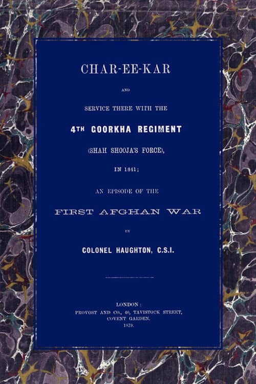 CHAR-EE-KAR AND SERVICE THERE WITH THE 4TH GOORKHA REGIMENT IN 1841: AN EPISODE OF THE FIRST AFGHAN WAR
