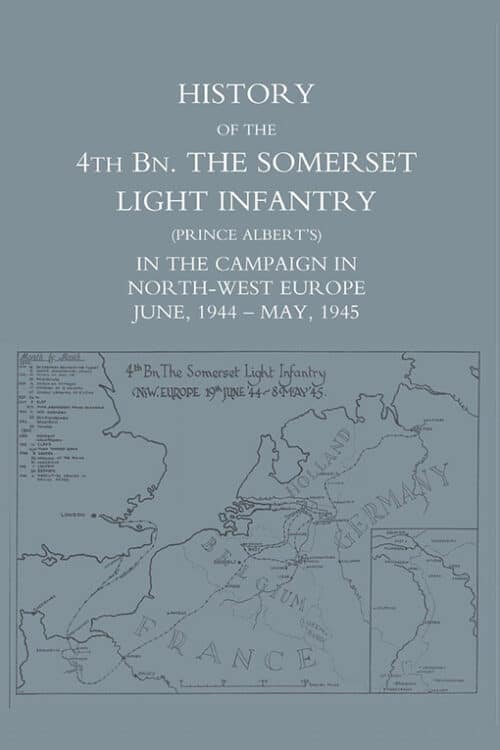 HISTORY OF THE 4TH BATTALION: The Somerset Light Infantry (Prince Albert’s)  in the Campaign in North-West Europe June 1944 - May 1945