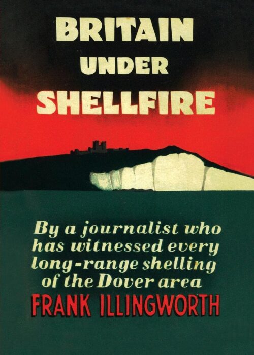 BRITAIN UNDER SHELLFIRELong Range Shelling Of The Dover Area 1940-42