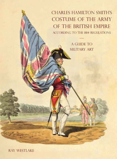 A GUIDE TO MILITARY ART - Charles Hamilton Smith’s Costume of the Army of the British Empire - According to the 1814 regulations