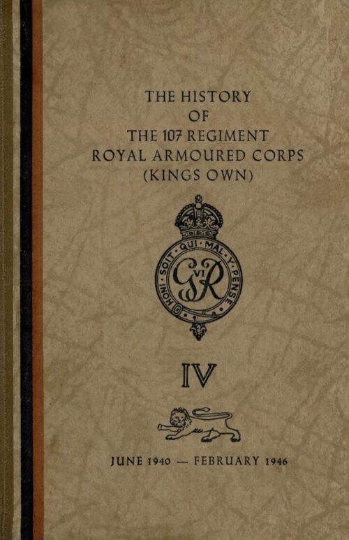 The History of The 107 Regiment Royal Armoured Corps (King's Own) June 1940-February 1946
