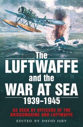 LUFTWAFFE AND THE WAR AT SEA 1939-1945As Seen by Officers of the Kriegsmarine and Luftwaffe