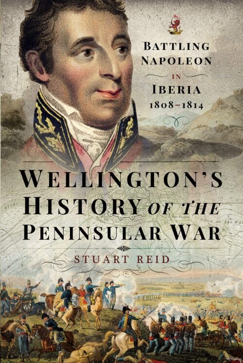 WELLINGTON’S HISTORY OF THE PENINSULAR WAR Battling Napoleon in Iberia 1808-1814