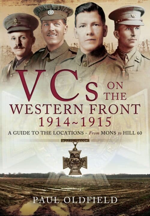 VICTORIA CROSSES ON THE WESTERN FRONT 1914-1915  A Guide to the Locations – From Mons to Hill 60