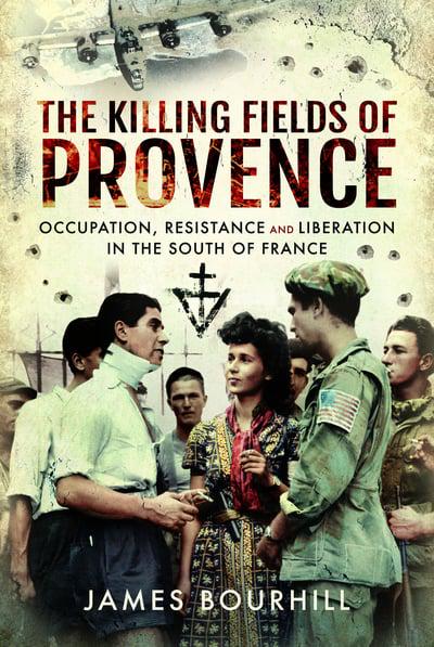 KILLING FIELDS OF PROVENCEOccupation, Resistance and Liberation in the South of France