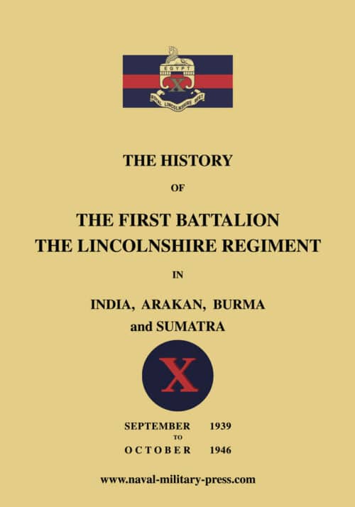 The History of the First Bn. The Lincolnshire Regiment in India, Arakan, Burma & Sumatra Sept. 1939-Oct. 1946