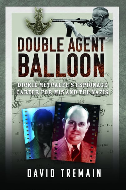 DOUBLE AGENT BALLOONDickie Metcalfe's Espionage Career for MI5 and the Nazis