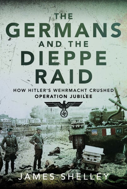 GERMANS AND THE DIEPPE RAIDHow Hitler's Wehrmacht Crushed Operation Jubilee