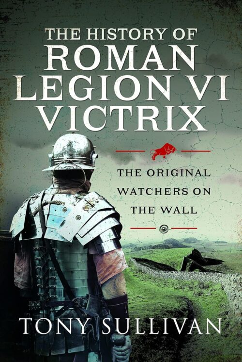 THE HISTORY OF ROMAN LEGION VI VICTRIXThe Original Watchers on the Wall