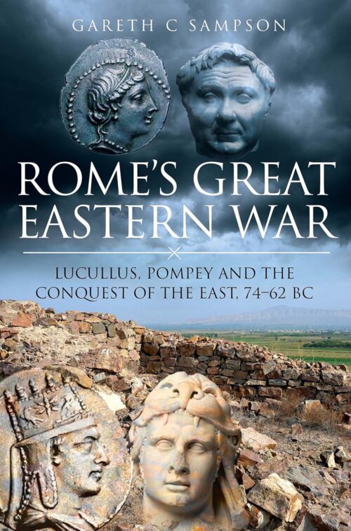 ROME’S GREAT EASTERN WARLucullus, Pompey and the Conquest of the East, 74-62 BC