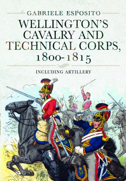 WELLINGTON’S CAVALRY AND TECHNICAL CORPS 1800-1815Including Artillery