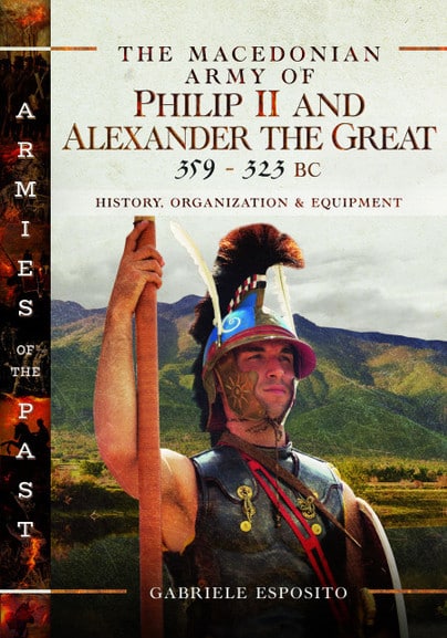 Armies of the Past series: THE MACEDONIAN ARMY OF PHILIP II AND ALEXANDER THE GREAT 359-323 BCHistory, Organisation & Equipment