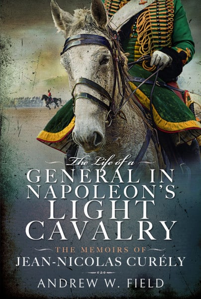 THE LIFE OF A GENERAL IN NAPOLEON’S LIGHT CAVALRYThe Memoirs of Jean-Nicolas Curély