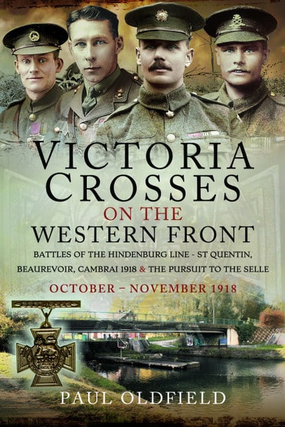 VICTORIA CROSSES ON THE WESTERN FRONT – Battles of the Hindenburg Line - St Quentin, Beaurevoir, Cambrai 1918 and the Pursuit to the Selle