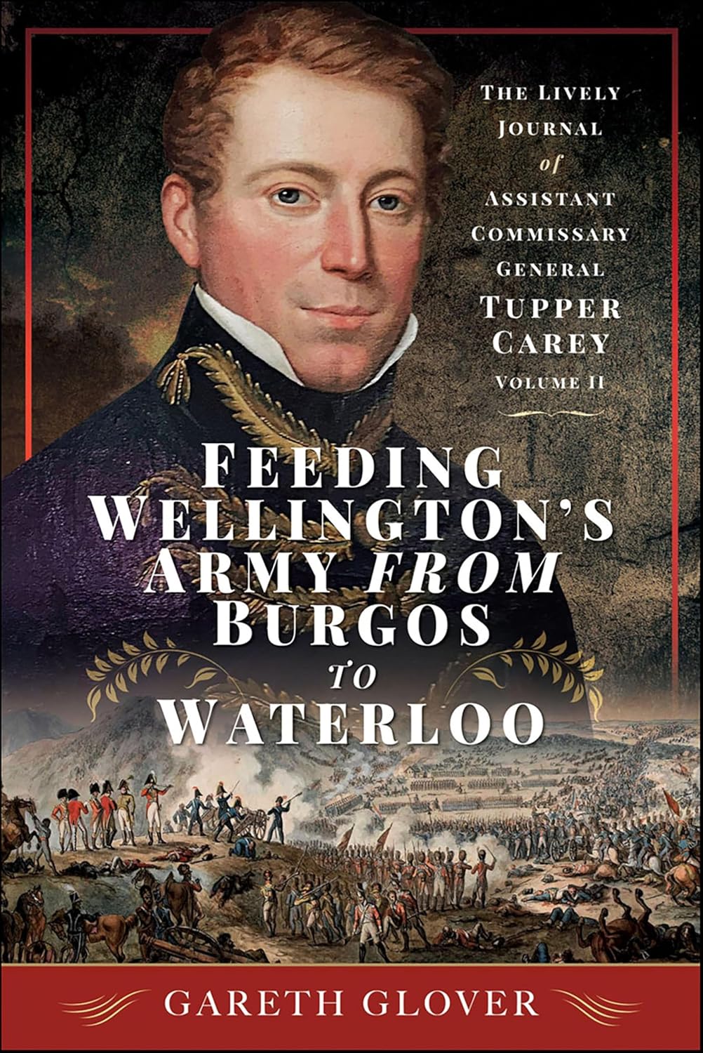 FEEDING WELLINGTON’S ARMY FROM BURGOS TO WATERLOO
The Lively Journal of Assistant Commissary General Tupper Carey