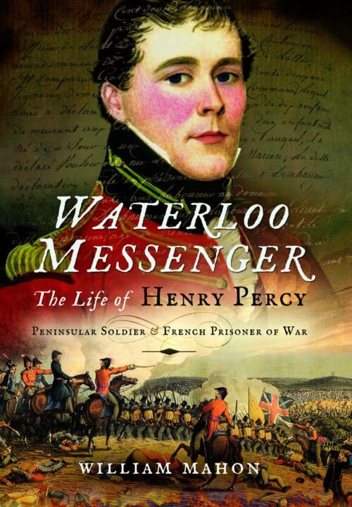 WATERLOO MESSENGERThe Life of Henry Percy, Peninsular Soldier and French Prisoner of War