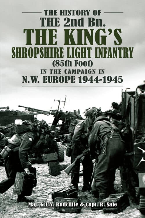 THE HISTORY OF THE 2nd Bn. THE KING’S SHROPSHIRE LIGHT INFANTRY(85th Foot) IN THE CAMPAIGN IN N.W EUROPE 1944-1945